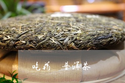 吃药 普洱茶/2023042858635